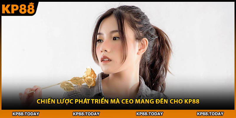 Chiến lược phát triển mà CEO mang đến cho KP88