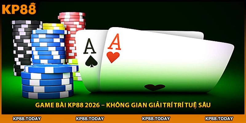 Game Bài Kp88 2026 – Không Gian Giải Trí Trí Tuệ Sâu