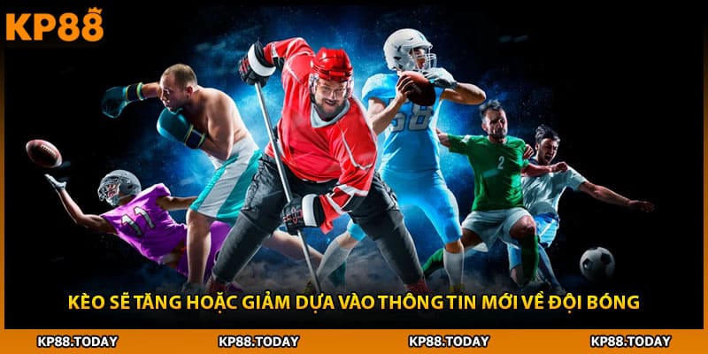 Kèo sẽ tăng hoặc giảm dựa vào thông tin mới về đội bóng