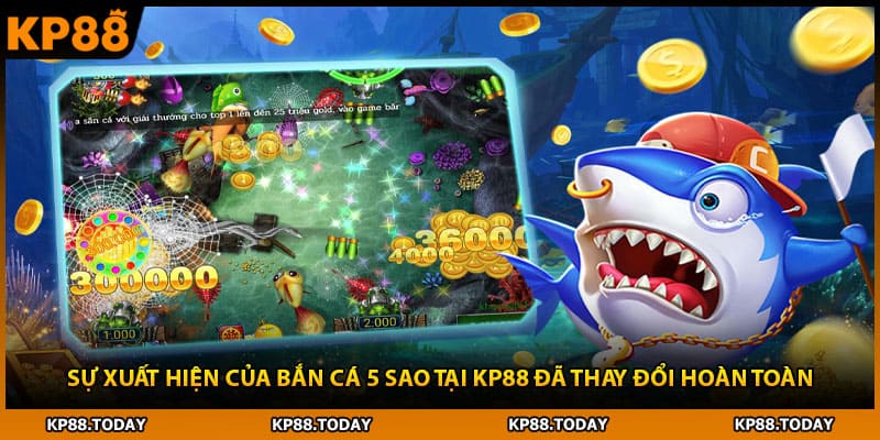 Sự xuất hiện của bắn cá 5 sao tại KP88 đã thay đổi hoàn toàn