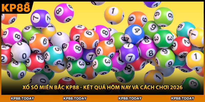 Xổ Số Miền Bắc KP88 - Kết Quả Hôm Nay Và Cách Chơi 2026